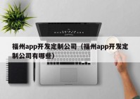 福州app开发定制公司（福州app开发定制公司有哪些）