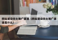 网站建设优化推广渠道（网站建设优化推广渠道是什么）