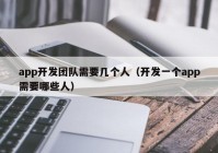 app开发团队需要几个人（开发一个app需要哪些人）