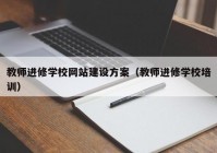 教师进修学校网站建设方案（教师进修学校培训）