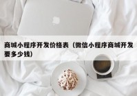 商城小程序开发价格表（微信小程序商城开发要多少钱）