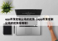 app开发定制公司的优势（app开发定制公司的优势有哪些）