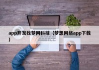 app开发找梦网科技（梦想网络app下载）