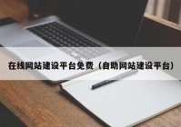 在线网站建设平台免费（自助网站建设平台）