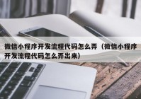 微信小程序开发流程代码怎么弄（微信小程序开发流程代码怎么弄出来）