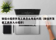 微信小程序开发工具怎么导出代码（微信开发者工具导入小程序）