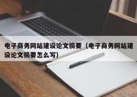 电子商务网站建设论文摘要（电子商务网站建设论文摘要怎么写）