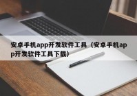 安卓手机app开发软件工具（安卓手机app开发软件工具下载）