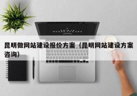 昆明做网站建设报价方案（昆明网站建设方案咨询）