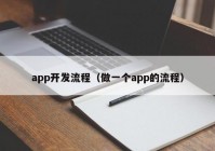 app开发流程（做一个app的流程）