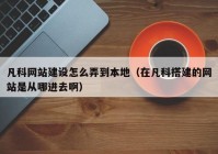 凡科网站建设怎么弄到本地（在凡科搭建的网站是从哪进去啊）