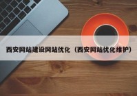 西安网站建设网站优化（西安网站优化维护）