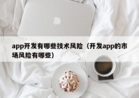 app开发有哪些技术风险（开发app的市场风险有哪些）