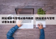 网站建设与管理试卷判断题（网站建设与管理试卷及答案）