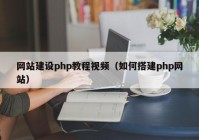 网站建设php教程视频（如何搭建php网站）