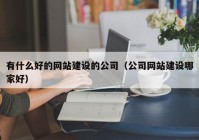 有什么好的网站建设的公司（公司网站建设哪家好）