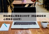 网站建设心得体会1000字（网站建设实训心得体会1000字）