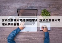 营销型企业网站建设的内容（营销型企业网站建设的内容有）