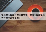 第三方小程序开发工具免费（微信小程序第三方开发平台有免费）