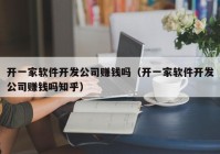 开一家软件开发公司赚钱吗（开一家软件开发公司赚钱吗知乎）