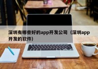 深圳有哪些好的app开发公司（深圳app开发的软件）