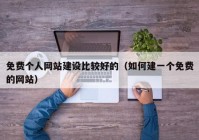 免费个人网站建设比较好的（如何建一个免费的网站）