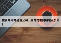 做高端网站建设公司（高端定制网站建设公司）