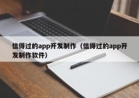 信得过的app开发制作（信得过的app开发制作软件）