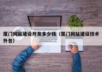 厦门网站建设开发多少钱（厦门网站建设技术外包）