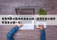 吉安外卖小程序开发多少钱（吉安外卖小程序开发多少钱一年）