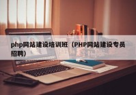 php网站建设培训班（PHP网站建设专员招聘）