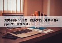 外卖平台app开发一般多少钱（外卖平台app开发一般多少钱）