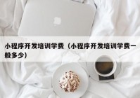 小程序开发培训学费（小程序开发培训学费一般多少）