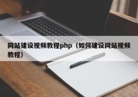 网站建设视频教程php（如何建设网站视频教程）