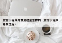 微信小程序开发流程是怎样的（微信小程序 开发流程）