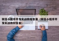 微信小程序开发实战教程答案（微信小程序开发实战教材答案）