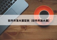 软件开发大赛官网（软件开源大赛）