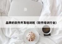 品牌的软件开发培训班（软件培训行业）