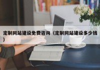 定制网站建设免费咨询（定制网站建设多少钱）