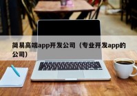 简易高端app开发公司（专业开发app的公司）