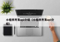 小程序开发api介绍（小程序开发api介绍）