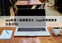 app开发一般需要多久（app开发需要多久多少钱）