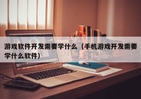 游戏软件开发需要学什么（手机游戏开发需要学什么软件）