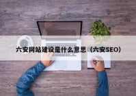 六安网站建设是什么意思（六安SEO）