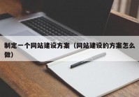 制定一个网站建设方案（网站建设的方案怎么做）