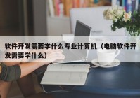 软件开发需要学什么专业计算机（电脑软件开发需要学什么）