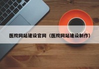 医院网站建设官网（医院网站建设制作）