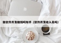 做软件开发赚钱吗知乎（软件开发收入高吗）