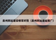 泉州网站建设哪家好薇（泉州网站建站推广）