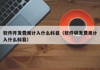 软件开发费用计入什么科目（软件研发费用计入什么科目）